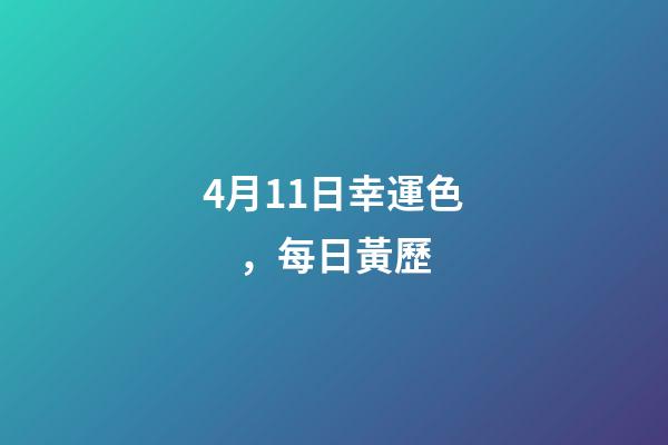 4月11日幸運色，每日黃歷(2023年4月11日)-第1張-觀點-玄機派
